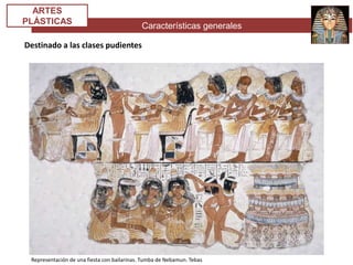 Características generales
ARTES
PLÁSTICAS
Destinado a las clases pudientes
Representación de una fiesta con bailarinas. Tumba de Nebamun. Tebas
 