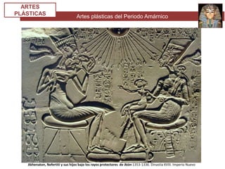 Artes plásticas del Periodo Amárnico
ARTES
PLÁSTICAS
Akhenaton, Nefertiti y sus hijos bajo los rayos protectores de Atón 1353-1336. Dinastía XVIII. Imperio Nuevo
 