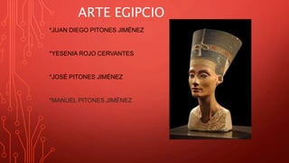 ARTE EGIPCIO
*JUAN DIEGO PITONES JIMÉNEZ
*YESENIA ROJO CERVANTES
*JOSÉ PITONES JIMÉNEZ
*MANUEL PITONES JIMÉNEZ
 