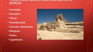 PRINCIPALES CARACTERÍSTICAS DEL ARTE
EGIPCIO
• Invariable.
• Duradero.
• Oficial
• Estandarizado
• Cánones idealizados
• Religioso
• Áulico
• Gigantismo
 