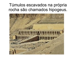 Túmulos escavados na própria
rocha são chamados hipogeus.
 