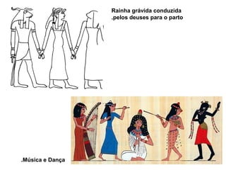 Rainha grávida conduzida
pelos deuses para o parto.
Música e Dança.
 