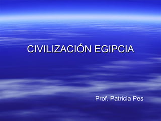 CIVILIZACIÓN EGIPCIA Prof. Patricia Pes 