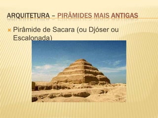 ARQUITETURA – PIRÂMIDES MAIS ANTIGAS

   Pirâmide de Sacara (ou Djóser ou
    Escalonada)
 