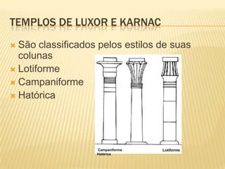TEMPLOS DE LUXOR E KARNAC
 São classificados pelos estilos de suas
  colunas
 Lotiforme
 Campaniforme
 Hatórica




                   Campaniforme   Lotiforme
                   Hatórica
 
