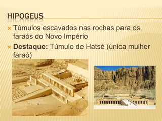 HIPOGEUS
 Túmulos escavados nas rochas para os
  faraós do Novo Império
 Destaque: Túmulo de Hatsé (única mulher
  faraó)
 