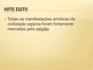 ARTE EGITO

   Todas as manifestações artísticas da
    civilização egípcia foram fortemente
    marcadas pela religião
 