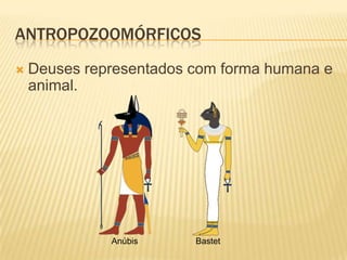 ANTROPOZOOMÓRFICOS
   Deuses representados com forma humana e
    animal.




              Anúbis     Bastet
 