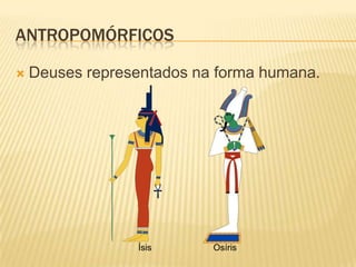 ANTROPOMÓRFICOS

   Deuses representados na forma humana.




                 Ísis      Osíris
 