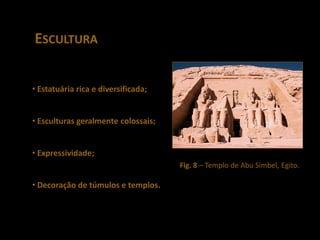 ESCULTURA


• Estatuária rica e diversificada;


• Esculturas geralmente colossais;


• Expressividade;
                                     Fig. 8 – Templo de Abu Simbel, Egito.

• Decoração de túmulos e templos.
 