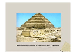 Mastaba de seis degraus construída por Zóser – Saccara- 2630 a . C. – Altura=60m
 