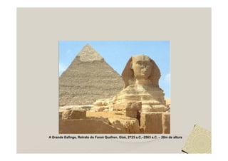 A Grande Esfinge, Retrato do Faraó Quéfren, Gizé, 2723 a.C.–2563 a.C. – 20m de altura
 