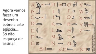 Agora vamos
fazer um
desenho
sobre a arte
egípcia....
Só não
esqueça de
assinar.
 