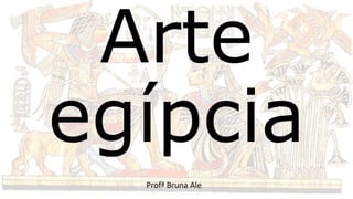 Arte
egípcia
Profª Bruna Ale
 