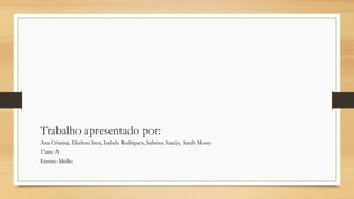 Trabalho apresentado por:
Ana Cristina, Elielton lima, Isabela Rodrigues, Sabrina Araújo, Sarah Mossy
1ºano A
Ensino Médio
 