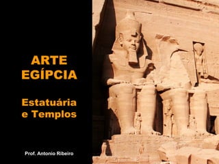 ARTE
EGÍPCIA
Estatuária
e Templos
Prof. Antonio Ribeiro
 