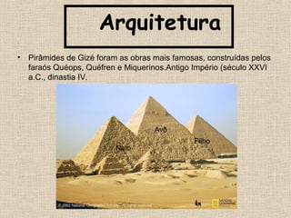 Arquitetura
• Pirâmides de Gizé foram as obras mais famosas, construídas pelos
faraós Quéops, Quéfren e Miquerinos.Antigo Império (século XXVI
a.C., dinastia IV.
Avô
Filho
Neto
 