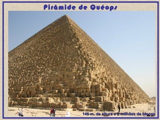 Pirâmide de Quéops
146 m. de altura e 2 milhões de blocos146 m. de altura e 2 milhões de blocos
 