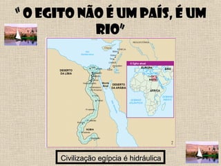“ O Egito não é um país, é um
rio”
Civilização egípcia é hidráulicaCivilização egípcia é hidráulica
 