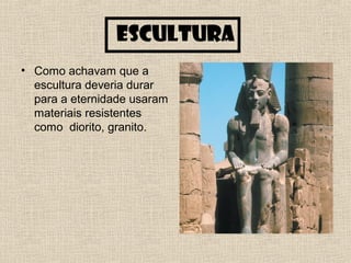 Escultura
• Como achavam que a
escultura deveria durar
para a eternidade usaram
materiais resistentes
como diorito, granito.
 