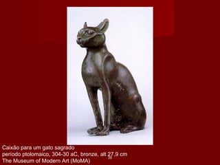 Caixão para um gato sagrado
período ptolomaico, 304-30 aC, bronze, alt 27,9 cm
The Museum of Modern Art (MoMA)
3838
 