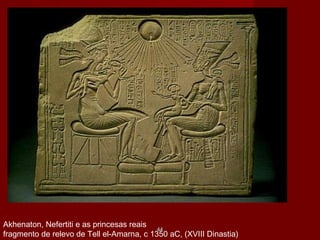 Akhenaton, Nefertiti e as princesas reais
fragmento de relevo de Tell el-Amarna, c 1350 aC, (XVIII Dinastia)
4444
 