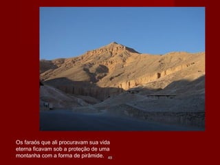 4949
Os faraós que ali procuravam sua vida
eterna ficavam sob a proteção de uma
montanha com a forma de pirâmide.
 