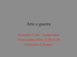Arte e guerra
Seminario Coen – Sangiovanni
14 novembre 2018, 13.30-15.30
Università di Teramo
 