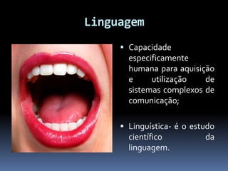 Linguagem
 Capacidade
especificamente

humana para aquisição
e
utilização
de
sistemas complexos de
comunicação;
 Linguística- é o estudo
científico
da
linguagem.

 