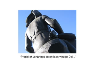 “Presbiter Johannes potentia et virtude Dei...”
 
