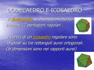 DODECAEDRO E ICOSAEDRO
Il dodecaedro è ottenuto mettendo
insieme 12 pentagoni regolari .
I vertici di un icosaedro regolar...