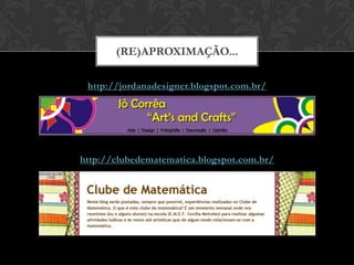 (RE)APROXIMAÇÃO...

 http://jordanadesigner.blogspot.com.br/




http://clubedematematica.blogspot.com.br/
 
