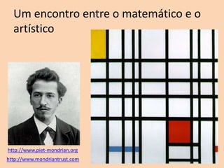 Um encontro entre o matemático e o
artístico

http://www.piet-mondrian.org
http://www.mondriantrust.com

 