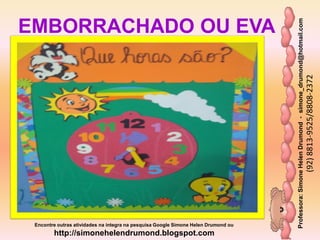 Professora:SimoneHelenDrumond-simone_drumond@hotmail.com
(92)8813-9525/8808-2372
Encontre outras atividades na integra na pesquisa Google Simone Helen Drumond ou
http://simonehelendrumond.blogspot.com
EMBORRACHADO OU EVA
 