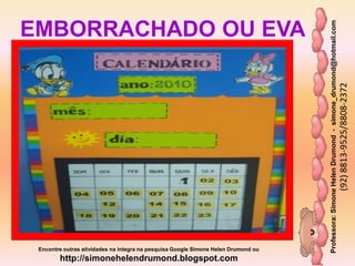Professora:SimoneHelenDrumond-simone_drumond@hotmail.com
(92)8813-9525/8808-2372
Encontre outras atividades na integra na pesquisa Google Simone Helen Drumond ou
http://simonehelendrumond.blogspot.com
EMBORRACHADO OU EVA
 