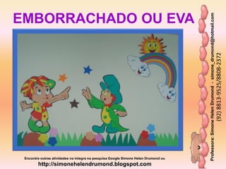 Professora:SimoneHelenDrumond-simone_drumond@hotmail.com
(92)8813-9525/8808-2372
Encontre outras atividades na integra na pesquisa Google Simone Helen Drumond ou
http://simonehelendrumond.blogspot.com
EMBORRACHADO OU EVA
 