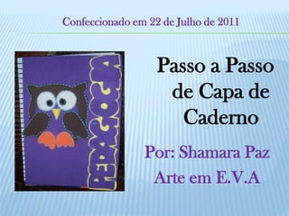 Confeccionado em 22 de Julho de 2011



                   Passo a Passo
                    de Capa de
                      Caderno
                Por: Shamara Paz
                 Arte em E.V.A
 
