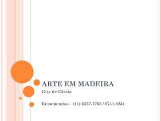 ARTE EM MADEIRA Rita de Cássia  Encomendas – (11) 6557-1758 / 8741-8234 