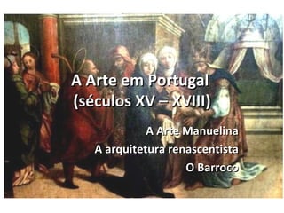 A Arte em Portugal
(séculos XV – XVIII)
             A Arte Manuelina
   A arquitetura renascentista
                    O Barroco
 