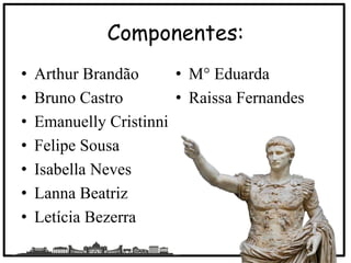 Componentes:
• Arthur Brandão
• Bruno Castro
• Emanuelly Cristinni
• Felipe Sousa
• Isabella Neves
• Lanna Beatriz
• Letícia Bezerra
• M° Eduarda
• Raissa Fernandes
2
C
 