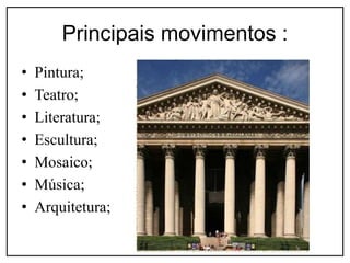 Principais movimentos :
• Pintura;
• Teatro;
• Literatura;
• Escultura;
• Mosaico;
• Música;
• Arquitetura;
 