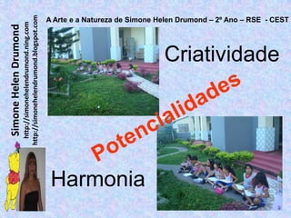 Simone Helen Drumond
             http://simonehelendrumond.ning.com
           http://simonehelendrumond.blogspot.com




Harmonia
                                  Criatividade
                                                 A Arte e a Natureza de Simone Helen Drumond – 2º Ano – RSE - CEST
 