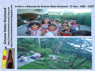 Simone Helen Drumond
  http://simonehelendrumond.ning.com
http://simonehelendrumond.blogspot.com
                                   A Arte e a Natureza de Simone Helen Drumond – 2º Ano – RSE - CEST
 