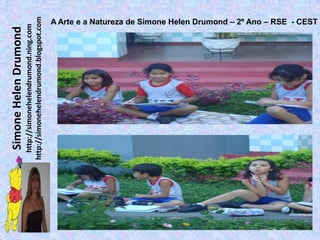 Simone Helen Drumond
  http://simonehelendrumond.ning.com
http://simonehelendrumond.blogspot.com
                                   A Arte e a Natureza de Simone Helen Drumond – 2º Ano – RSE - CEST
 