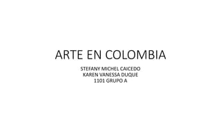 ARTE EN COLOMBIA
STEFANY MICHEL CAICEDO
KAREN VANESSA DUQUE
1101 GRUPO A
 