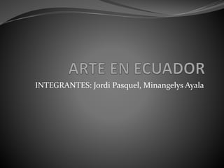 INTEGRANTES: Jordi Pasquel, Minangelys Ayala
 