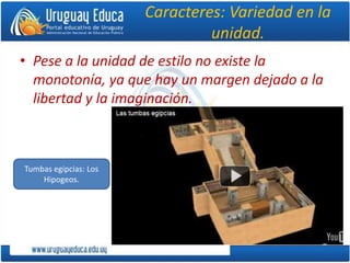 Caracteres: Variedad en la
unidad.
• Pese a la unidad de estilo no existe la
monotonía, ya que hay un margen dejado a la
libertad y la imaginación.
Tumbas egipcias: Los
Hipogeos.
 