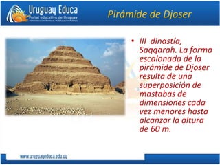 Pirámide de Djoser
• III dinastía,
Saqqarah. La forma
escalonada de la
pirámide de Djoser
resulta de una
superposición de
mastabas de
dimensiones cada
vez menores hasta
alcanzar la altura
de 60 m.
 