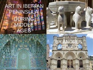 ART IN IBERIAN
PENINSULA
DURING
MIDDLE
AGES
BY ANDRÉS
ARÉVALO
 