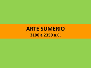 ARTE SUMERIO
3100 a 2350 a.C.
 